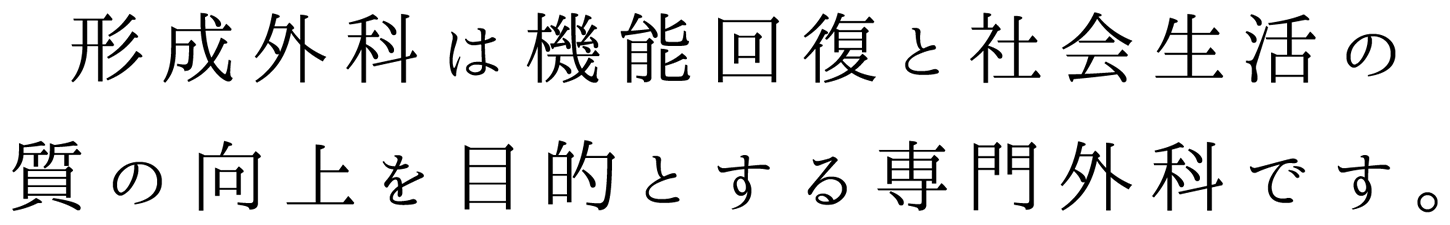 形成外科は機能回復と社会生活の質の向上を目的とする専門外科です。